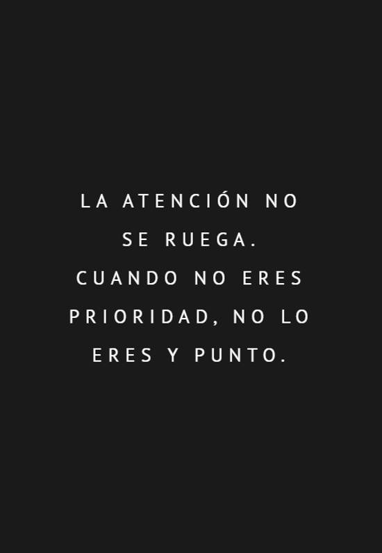 Crea Tu Frase – Frase #563430: La atención no se ruega. Cuando no eres  prioridad, no lo eres y punto.