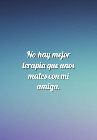No hay mejor terapia que unos mates con mi amiga.