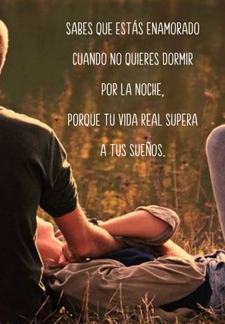 Sabes que estás enamorado cuando no quieres dormir por la noche,  porque tu vida real supera a tus sueños.