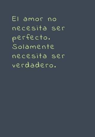 El amor no necesita ser perfecto. Solamente necesita ser verdadero.