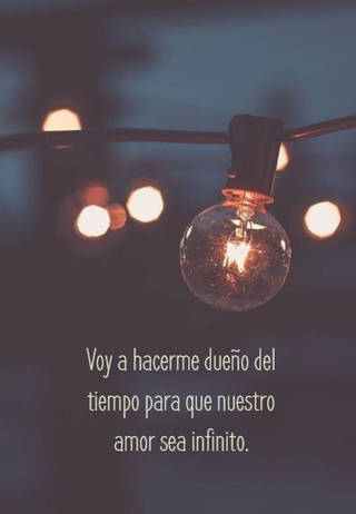 Voy a hacerme dueño del tiempo para que nuestro amor sea infinito.