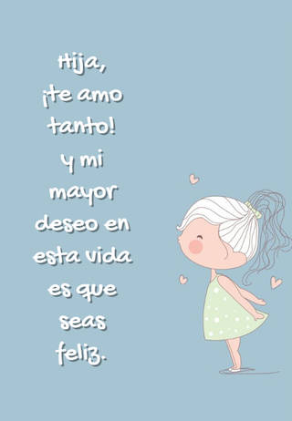 Hija,  ¡te amo tanto!  y mi mayor deseo en esta vida es que seas feliz.