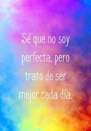 Sé que no soy perfecta, pero trato de ser mejor cada día.