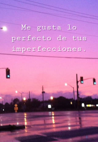 Me gusta lo perfecto de tus imperfecciones.
