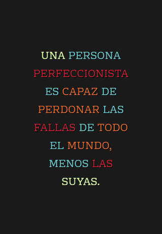 Una persona perfeccionista es capaz de perdonar las fallas de todo el mundo, menos las suyas.