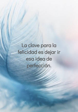 La clave para la felicidad es dejar ir esa idea de perfección.