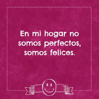 En mi hogar no somos perfectos, somos felices.
