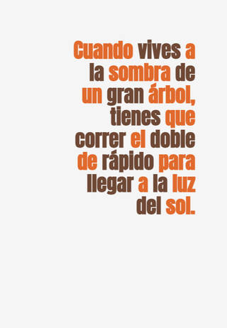 Cuando vives a la sombra de un gran árbol, tienes que correr el doble de rápido para llegar a la luz del sol.