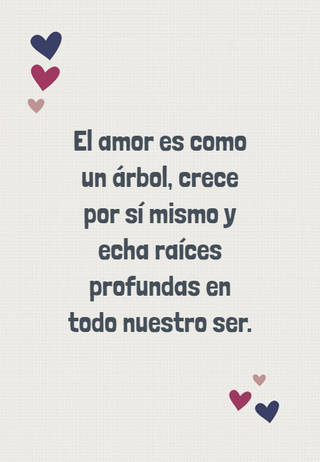 El amor es como un árbol, crece por sí mismo y echa raíces profundas en todo nuestro ser.