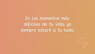 En los momentos más difíciles de tu vida, yo siempre estaré a tu lado.