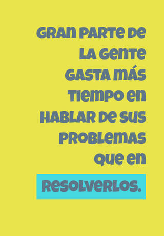 gran parte de la gente gasta más tiempo en hablar de sus problemas que en resolverlos.