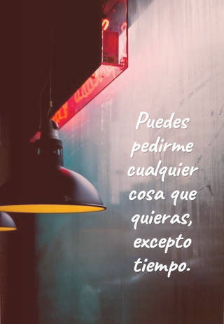 Puedes pedirme cualquier cosa que quieras, excepto tiempo.