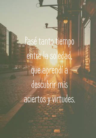 Pasé tanto tiempo entre la soledad, que aprendí a descubrir mis aciertos y virtudes.