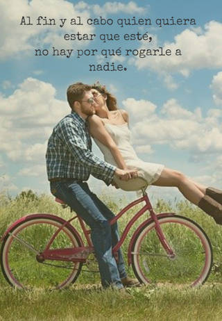 Al fin y al cabo quien quiera estar que esté,  no hay por qué rogarle a nadie.