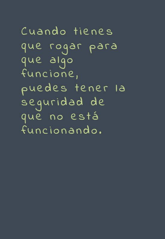 Crea Tu Frase – Frase #652195: Cuando tienes que rogar para que algo  funcione, puedes tener la seguridad de que no está funcionando.