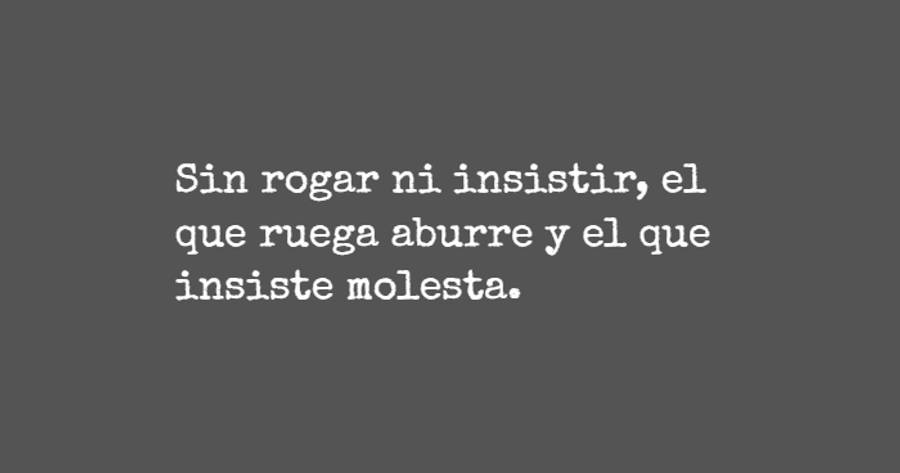 Crea Tu Frase – Frase #652211: Sin rogar ni insistir, el que ruega aburre y el que insiste molesta. Crea Tu Frase – Frase #652211: Sin rogar ni insistir, el que ruega aburre y el que insiste molesta.