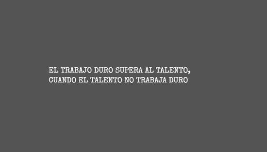 Frase #662701: EL TRABAJO DURO SUPERA AL TALENTO, CUANDO EL TALENTO NO