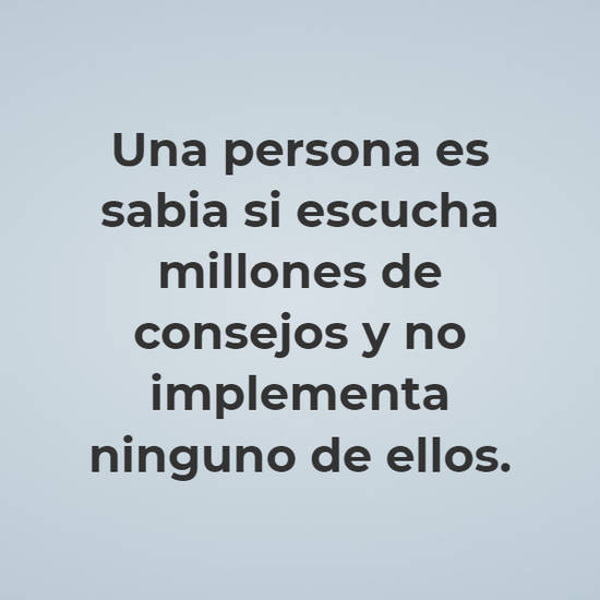 Frase 677979 Una persona es sabia si escucha millones de consejos y
