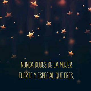 Nunca dudes de la mujer fuerte y especial que eres.