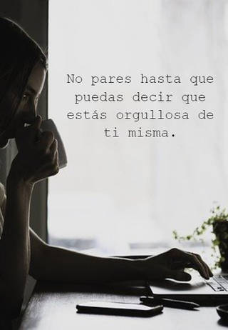 No pares hasta que puedas decir que estás orgullosa de ti misma.