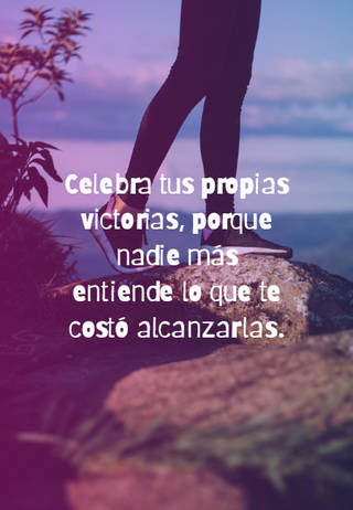 Celebra tus propias victorias, porque nadie más entiende lo que te costó alcanzarlas.