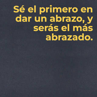 Sé el primero en dar un abrazo, y serás el más abrazado.