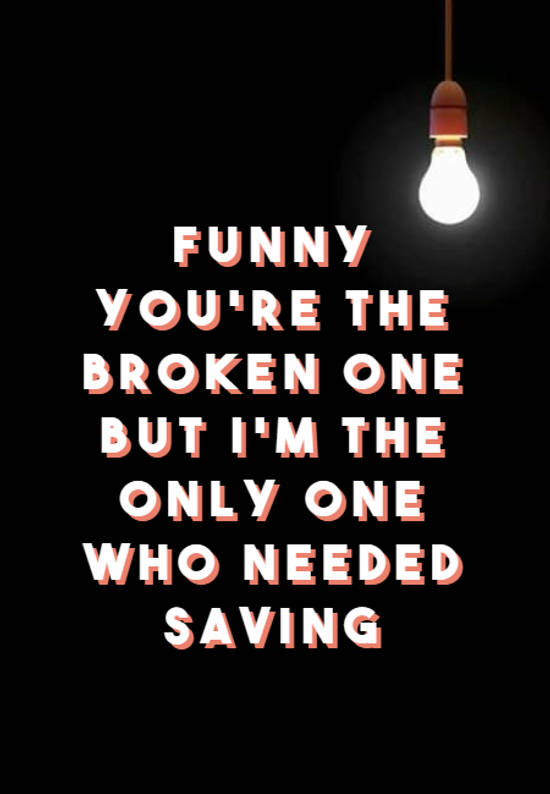 Frase 829549 funny you're the broken one but i'm the only one who