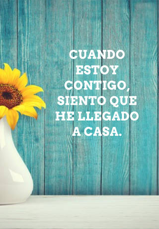 Cuando estoy contigo, siento que he llegado  a casa.