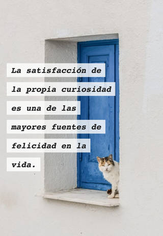 La satisfacción de la propia curiosidad es una de las mayores fuentes de felicidad en la vida.