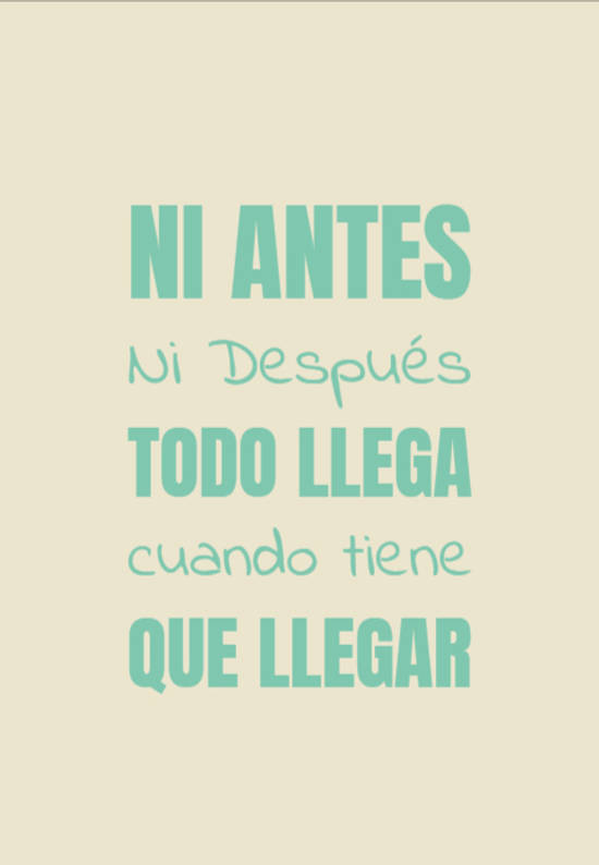 Frase #878863: Ni Antes Ni Después todo LLEGA cuando tiene QUE Llegar