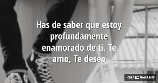 Frase #913110: Has de saber que estoy profundamente enamorado de ti. Te
