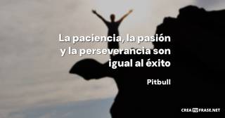 La paciencia, la pasión y la perseverancia son igual al éxito