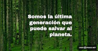 Somos la última generación que puede salvar al planeta.