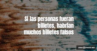 Si las personas fueran billetes, habrían muchos billetes falsos