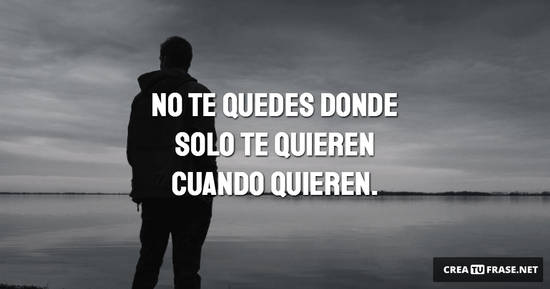 Frase #918830: No te quedes donde solo te quieren cuando quieren
