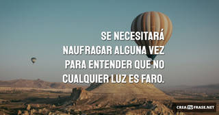 Se necesitará naufragar alguna vez para entender que no cualquier luz es faro.
