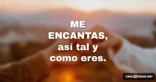 ME ENCANTAS, así tal y como eres.
