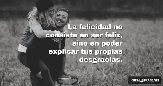 Frase #940922: La felicidad no consiste en ser feliz, sino en poder ...