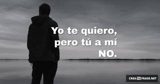 Yo te quiero, pero tú a mí NO.