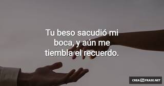 Tu beso sacudió mi boca, y aún me tiembla el recuerdo.