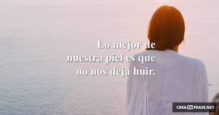 Lo mejor de nuestra piel es que no nos deja huir.