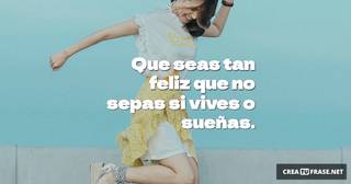 Que seas tan feliz que no sepas si vives o sueñas.