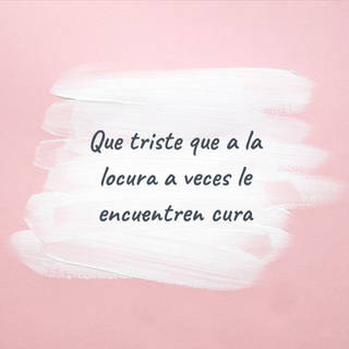 Que triste que a la locura a veces le encuentren cura