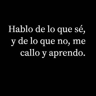 Hablo de lo que sé, y de lo que no, me callo y aprendo.