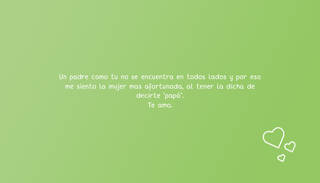Un padre como tu no se encuentra en todos lados y por eso me siento la mujer mas afortunada, al tener la dicha de decirte "papá". Te amo.