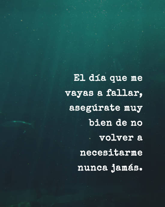 Crea Tu Frase – Frase #104388: El día que me vayas a fallar, asegúrate muy  bien de no volver a necesitarme nunca jamás.