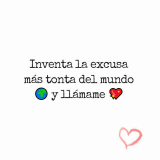 Inventa la excusa más tonta del mundo ? y llámame ? Inventa la excusa más tonta del mundo ? y llámame ?
