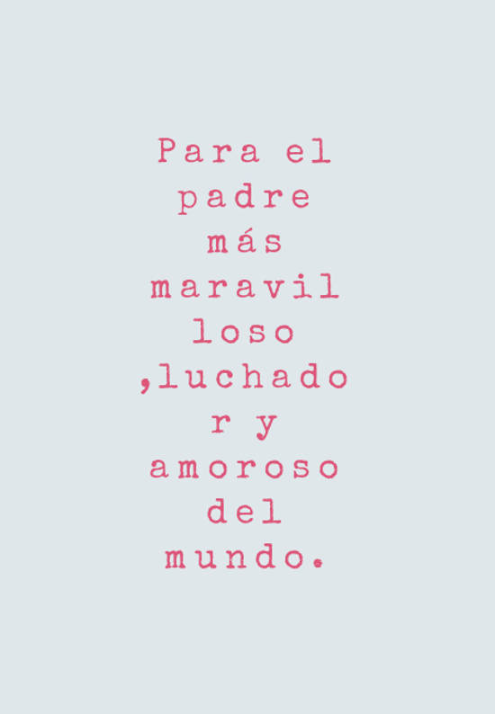 Crea Tu Frase – Frase #107955: Para el padre más maravilloso ,luchador y  amoroso del mundo.