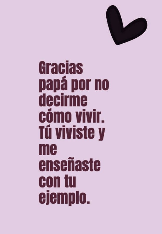 Crea Tu Frase Gracias Papa Por No Decirme Como Vivir Tu Viviste Y Me Ensenaste Con Tu Ejemplo