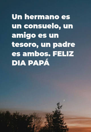 Un hermano es un consuelo, un amigo es un tesoro, un padre es ambos. FELIZ DIA PAPÁ